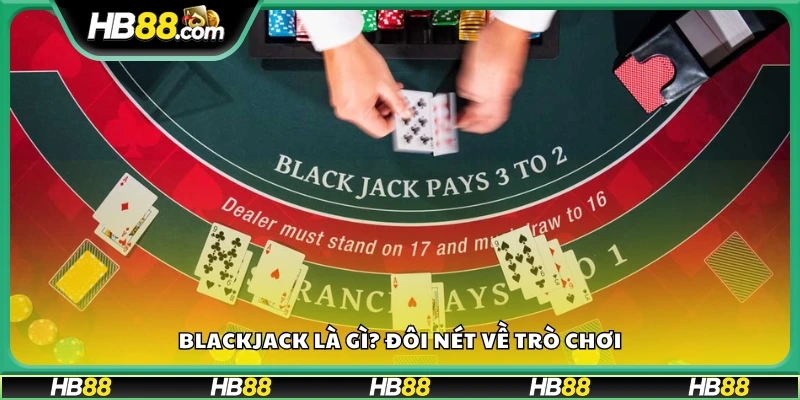 Blackjack là gì? Giới thiệu sơ lược về trò bài đối kháng